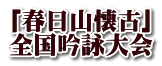 ｢春日山懐古｣ 全国吟詠大会